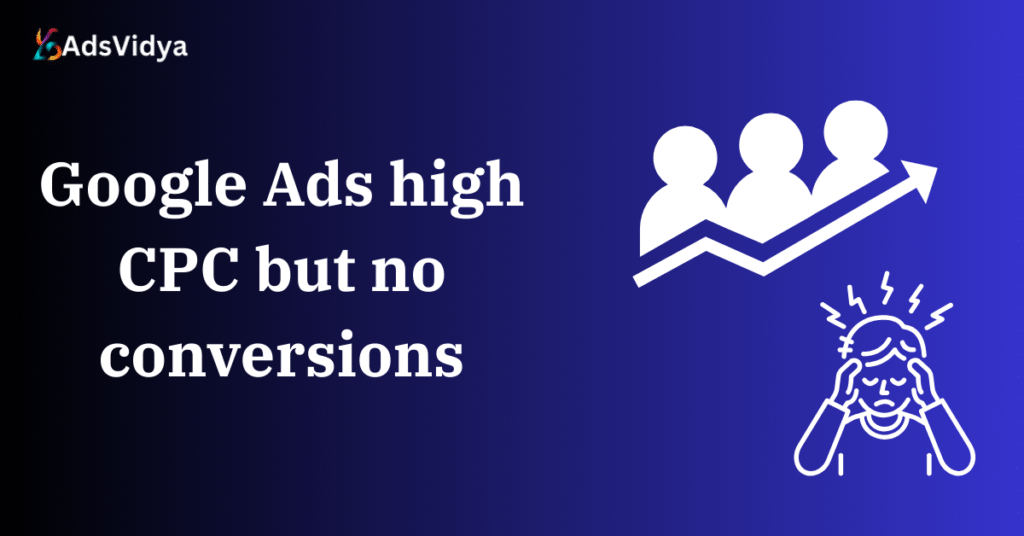 Google Ads high CPC but no conversions